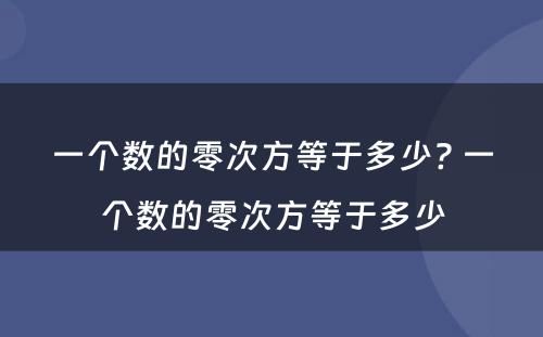 一个数的零次方等于多少? 一个数的零次方等于多少