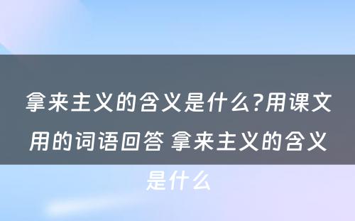 拿来主义的含义是什么?用课文用的词语回答 拿来主义的含义是什么