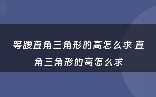 等腰直角三角形的高怎么求 直角三角形的高怎么求