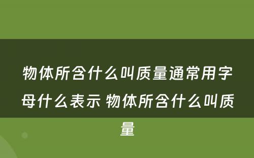 物体所含什么叫质量通常用字母什么表示 物体所含什么叫质量