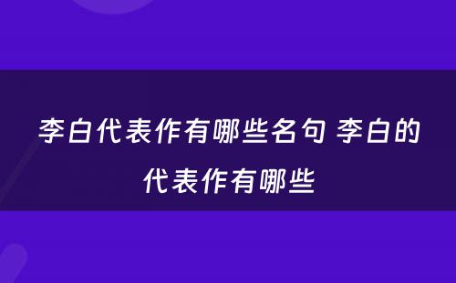 李白代表作有哪些名句 李白的代表作有哪些