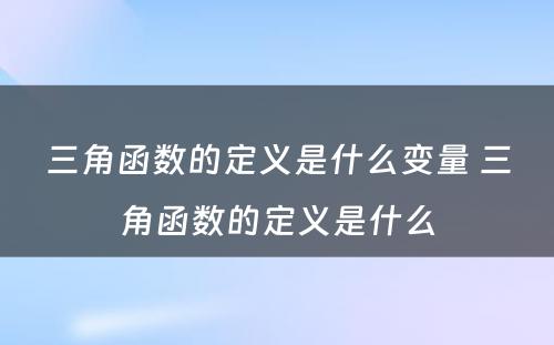 三角函数的定义是什么变量 三角函数的定义是什么