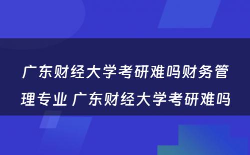 广东财经大学考研难吗财务管理专业 广东财经大学考研难吗