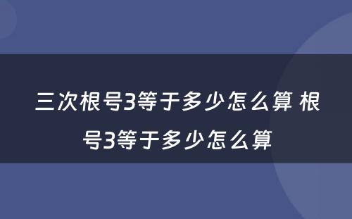 三次根号3等于多少怎么算 根号3等于多少怎么算