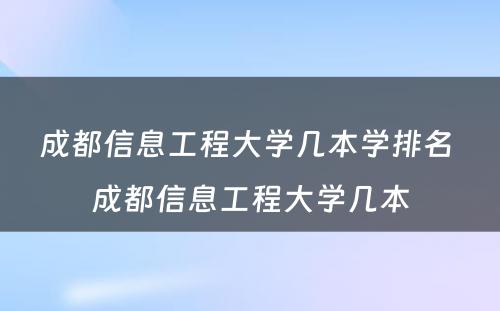 成都信息工程大学几本学排名 成都信息工程大学几本