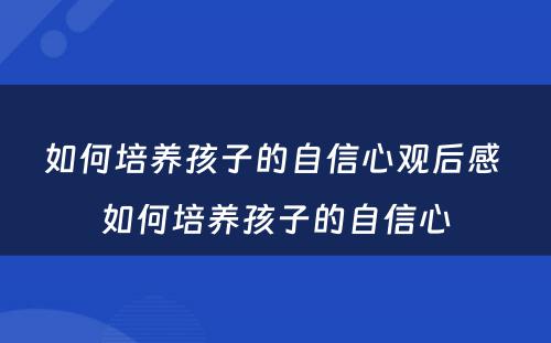 如何培养孩子的自信心观后感 如何培养孩子的自信心