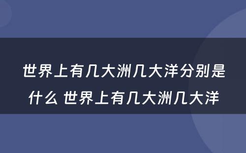 世界上有几大洲几大洋分别是什么 世界上有几大洲几大洋