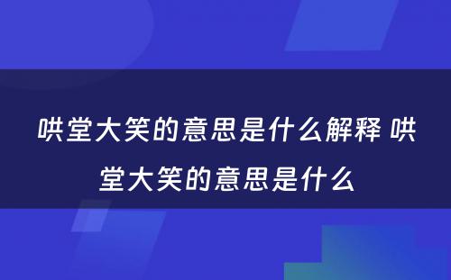 哄堂大笑的意思是什么解释 哄堂大笑的意思是什么