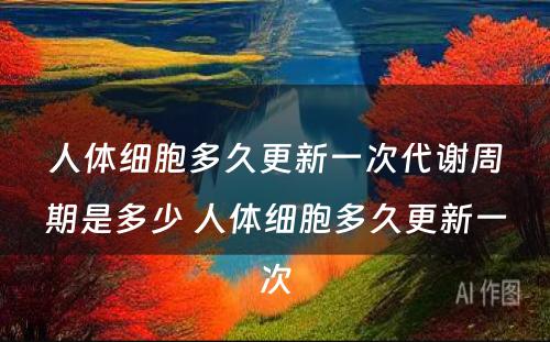 人体细胞多久更新一次代谢周期是多少 人体细胞多久更新一次