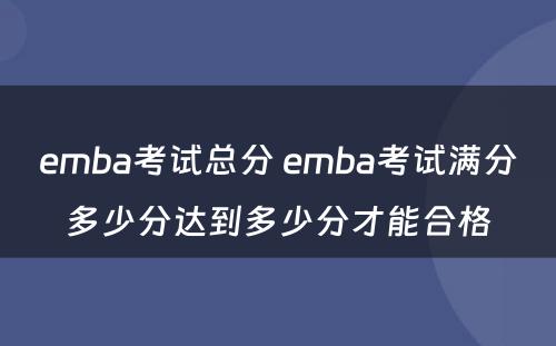 emba考试总分 emba考试满分多少分达到多少分才能合格