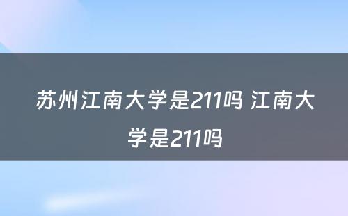 苏州江南大学是211吗 江南大学是211吗