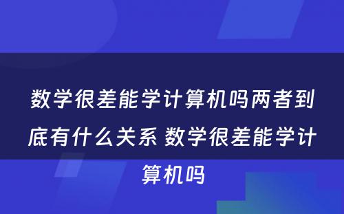 数学很差能学计算机吗两者到底有什么关系 数学很差能学计算机吗