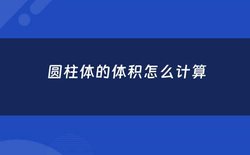  圆柱体的体积怎么计算