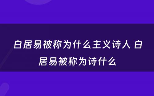 白居易被称为什么主义诗人 白居易被称为诗什么