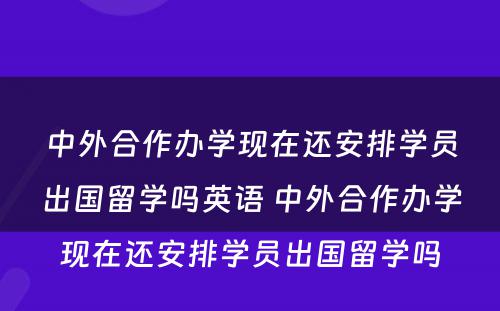 中外合作办学现在还安排学员出国留学吗英语 中外合作办学现在还安排学员出国留学吗