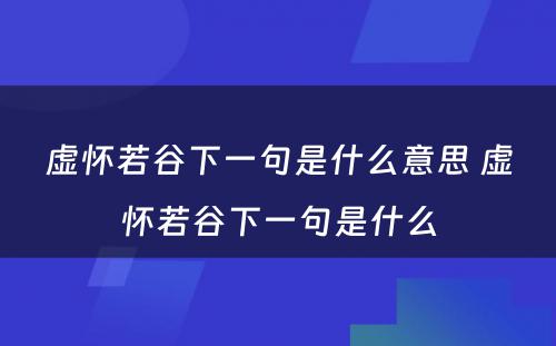 虚怀若谷下一句是什么意思 虚怀若谷下一句是什么