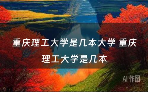 重庆理工大学是几本大学 重庆理工大学是几本