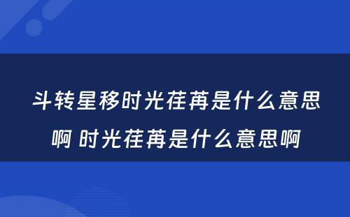 斗转星移时光荏苒是什么意思啊 时光荏苒是什么意思啊