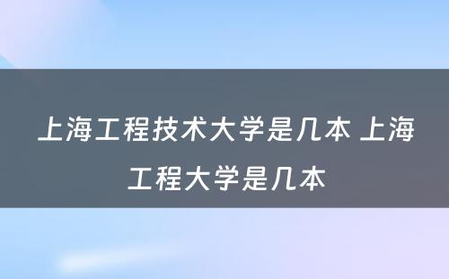 上海工程技术大学是几本 上海工程大学是几本