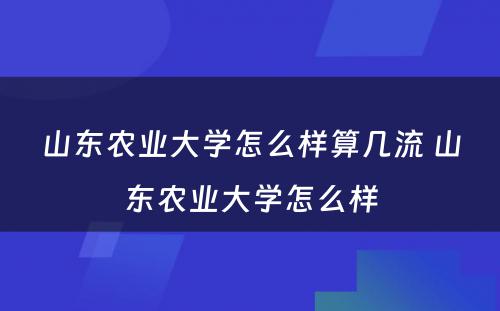 山东农业大学怎么样算几流 山东农业大学怎么样