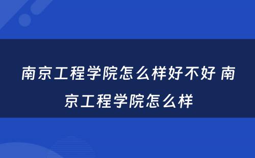 南京工程学院怎么样好不好 南京工程学院怎么样