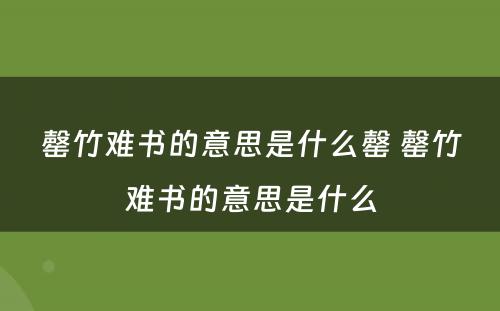 罄竹难书的意思是什么罄 罄竹难书的意思是什么