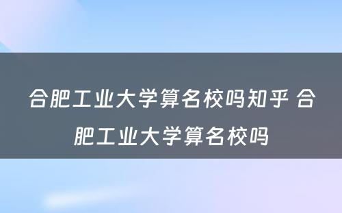 合肥工业大学算名校吗知乎 合肥工业大学算名校吗