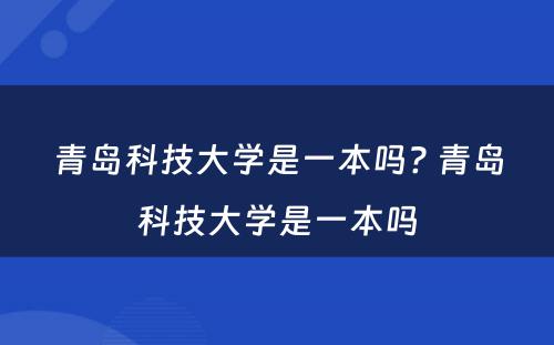 青岛科技大学是一本吗? 青岛科技大学是一本吗