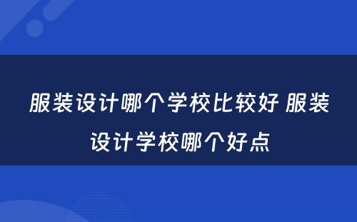 服装设计哪个学校比较好 服装设计学校哪个好点