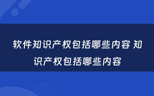 软件知识产权包括哪些内容 知识产权包括哪些内容