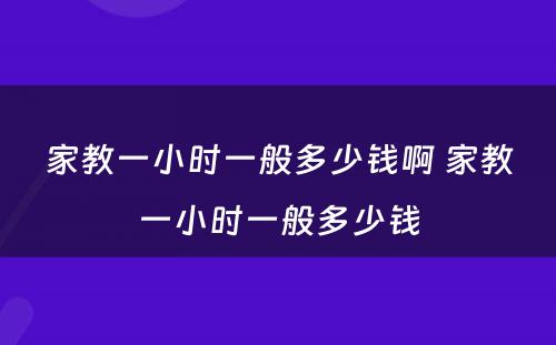 家教一小时一般多少钱啊 家教一小时一般多少钱