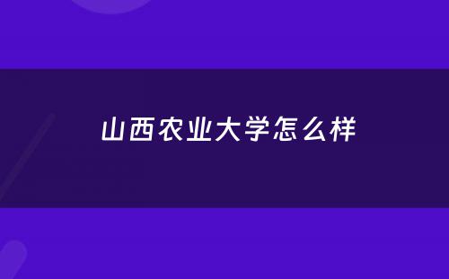  山西农业大学怎么样