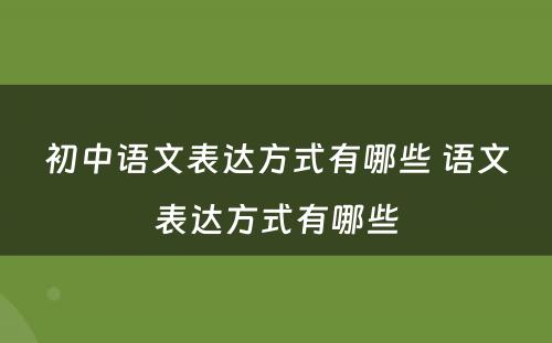 初中语文表达方式有哪些 语文表达方式有哪些