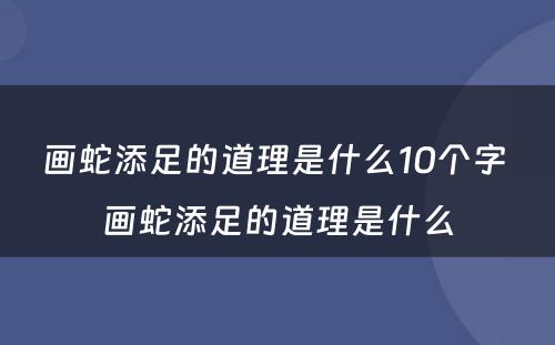 画蛇添足的道理是什么10个字 画蛇添足的道理是什么