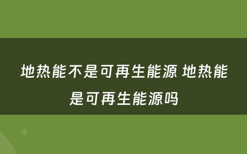 地热能不是可再生能源 地热能是可再生能源吗