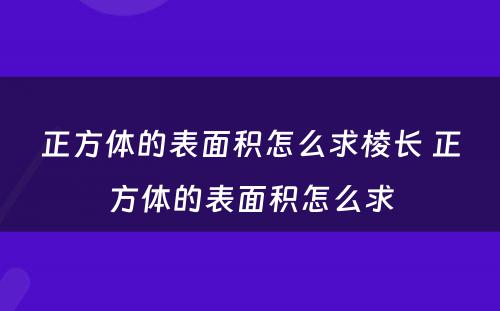 正方体的表面积怎么求棱长 正方体的表面积怎么求