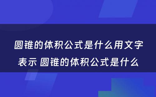 圆锥的体积公式是什么用文字表示 圆锥的体积公式是什么