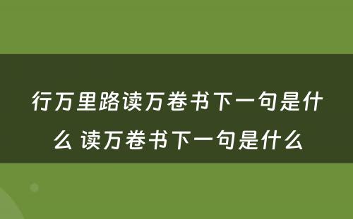 行万里路读万卷书下一句是什么 读万卷书下一句是什么