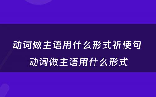 动词做主语用什么形式祈使句 动词做主语用什么形式