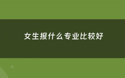  女生报什么专业比较好