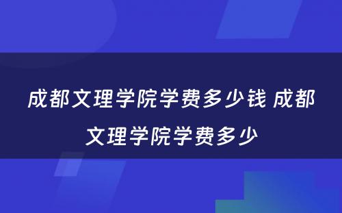 成都文理学院学费多少钱 成都文理学院学费多少