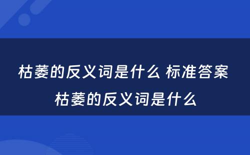 枯萎的反义词是什么 标准答案 枯萎的反义词是什么