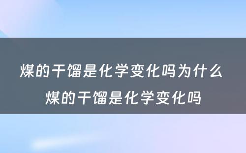 煤的干馏是化学变化吗为什么 煤的干馏是化学变化吗