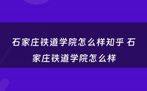 石家庄铁道学院怎么样知乎 石家庄铁道学院怎么样