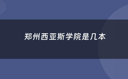  郑州西亚斯学院是几本