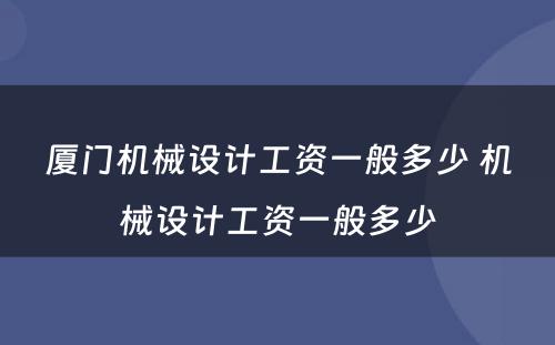 厦门机械设计工资一般多少 机械设计工资一般多少