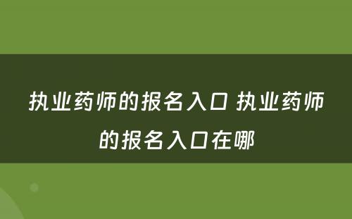 执业药师的报名入口 执业药师的报名入口在哪