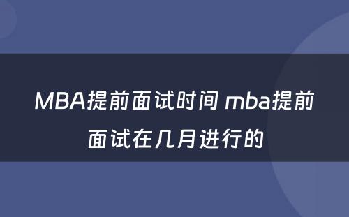 MBA提前面试时间 mba提前面试在几月进行的