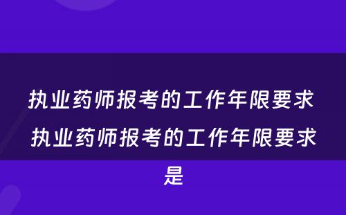 执业药师报考的工作年限要求 执业药师报考的工作年限要求是