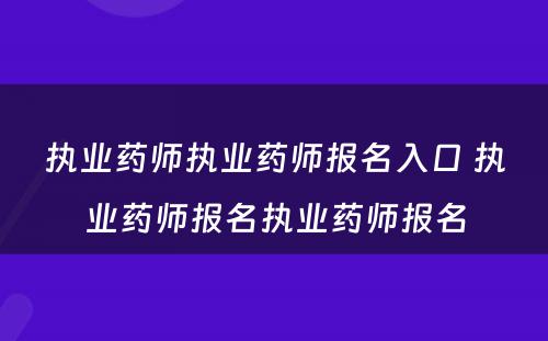 执业药师执业药师报名入口 执业药师报名执业药师报名